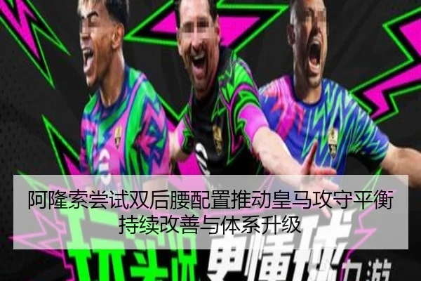 阿隆索尝试双后腰配置推动皇马攻守平衡持续改善与体系升级